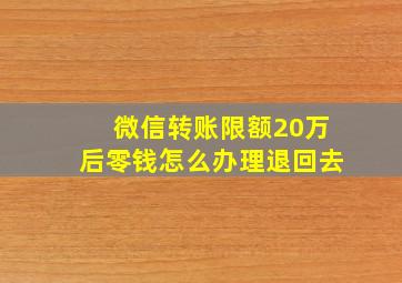 微信转账限额20万后零钱怎么办理退回去