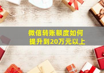 微信转账额度如何提升到20万元以上