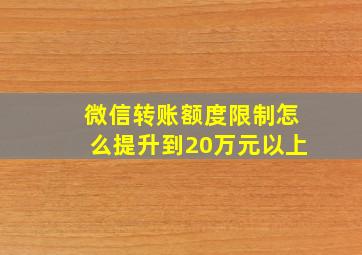 微信转账额度限制怎么提升到20万元以上