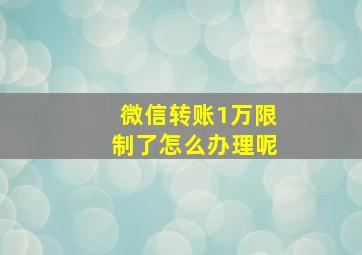 微信转账1万限制了怎么办理呢