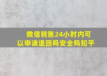 微信转账24小时内可以申请退回吗安全吗知乎