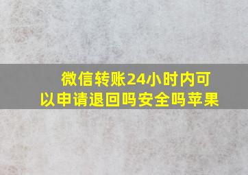 微信转账24小时内可以申请退回吗安全吗苹果