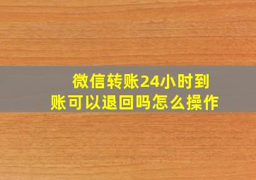 微信转账24小时到账可以退回吗怎么操作