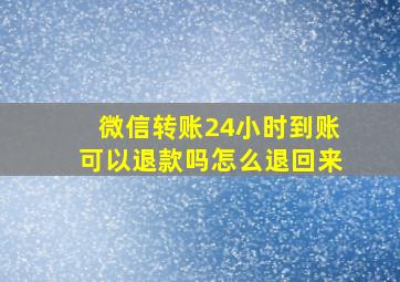 微信转账24小时到账可以退款吗怎么退回来