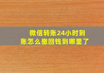 微信转账24小时到账怎么撤回钱到哪里了