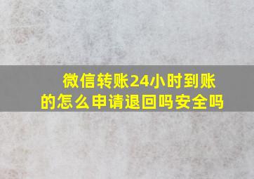 微信转账24小时到账的怎么申请退回吗安全吗