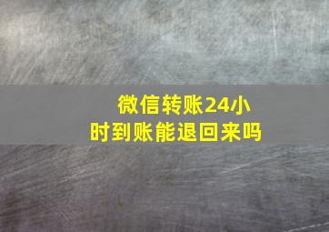 微信转账24小时到账能退回来吗