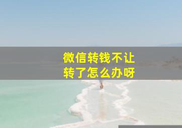 微信转钱不让转了怎么办呀