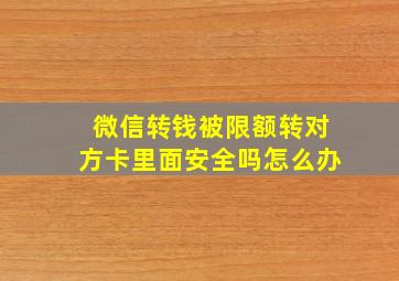 微信转钱被限额转对方卡里面安全吗怎么办