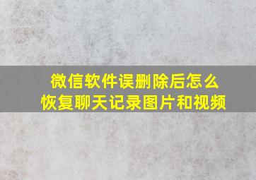 微信软件误删除后怎么恢复聊天记录图片和视频