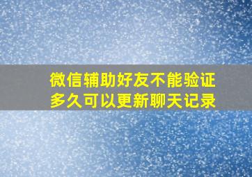 微信辅助好友不能验证多久可以更新聊天记录