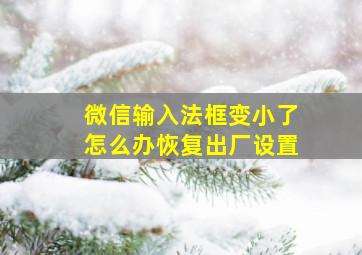 微信输入法框变小了怎么办恢复出厂设置