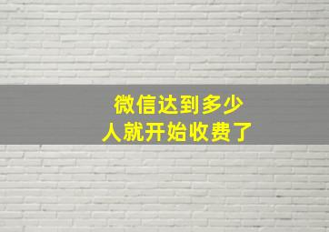 微信达到多少人就开始收费了