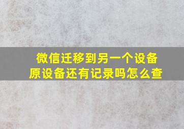 微信迁移到另一个设备原设备还有记录吗怎么查