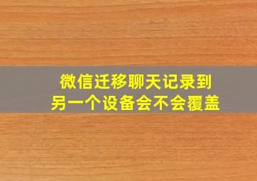 微信迁移聊天记录到另一个设备会不会覆盖