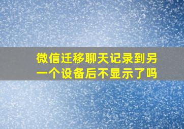 微信迁移聊天记录到另一个设备后不显示了吗