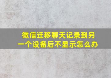 微信迁移聊天记录到另一个设备后不显示怎么办