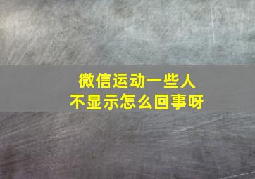 微信运动一些人不显示怎么回事呀