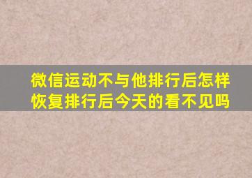 微信运动不与他排行后怎样恢复排行后今天的看不见吗