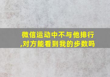 微信运动中不与他排行,对方能看到我的步数吗