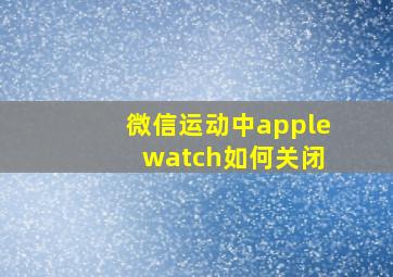 微信运动中apple watch如何关闭