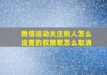 微信运动关注别人怎么设置的权限呢怎么取消