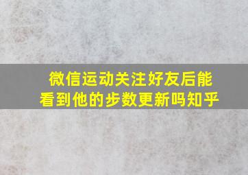 微信运动关注好友后能看到他的步数更新吗知乎