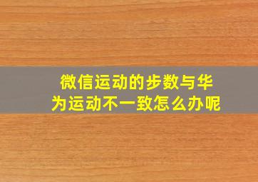 微信运动的步数与华为运动不一致怎么办呢