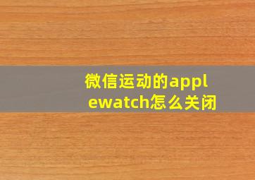 微信运动的applewatch怎么关闭