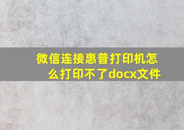 微信连接惠普打印机怎么打印不了docx文件