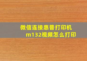 微信连接惠普打印机m132视频怎么打印