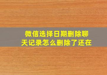 微信选择日期删除聊天记录怎么删除了还在