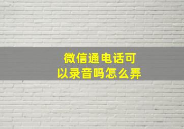 微信通电话可以录音吗怎么弄