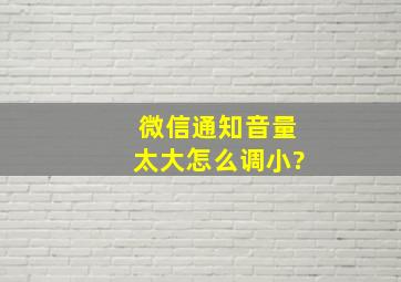 微信通知音量太大怎么调小?