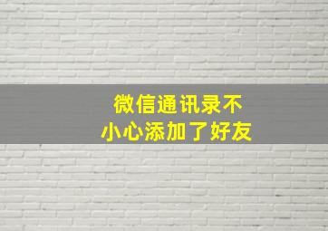 微信通讯录不小心添加了好友