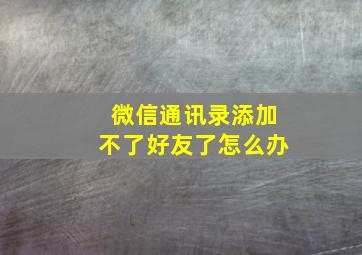 微信通讯录添加不了好友了怎么办