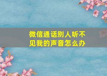 微信通话别人听不见我的声音怎么办