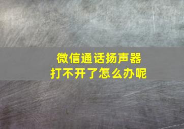 微信通话扬声器打不开了怎么办呢