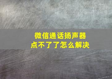 微信通话扬声器点不了了怎么解决