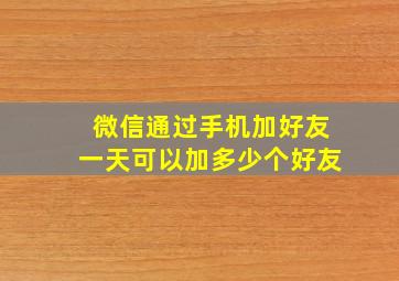 微信通过手机加好友一天可以加多少个好友