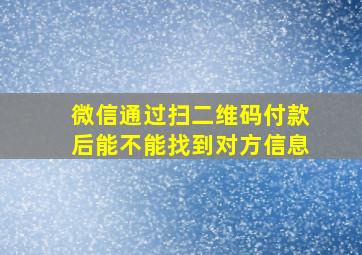 微信通过扫二维码付款后能不能找到对方信息