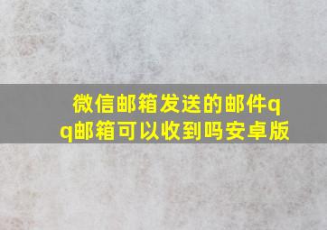 微信邮箱发送的邮件qq邮箱可以收到吗安卓版