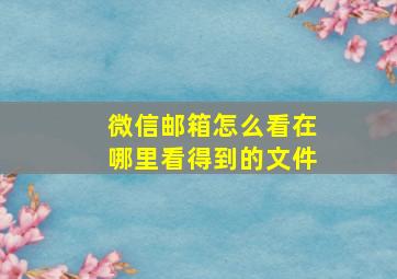 微信邮箱怎么看在哪里看得到的文件