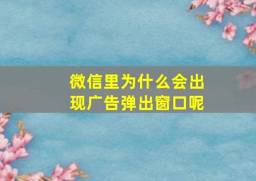 微信里为什么会出现广告弹出窗口呢