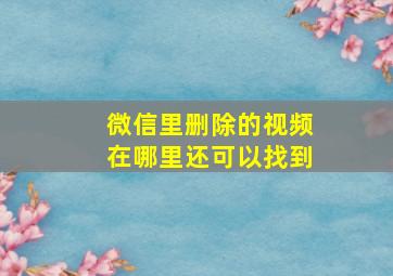 微信里删除的视频在哪里还可以找到