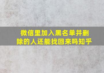 微信里加入黑名单并删除的人还能找回来吗知乎