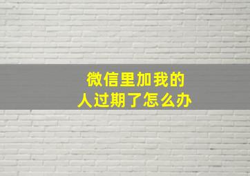 微信里加我的人过期了怎么办