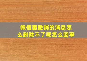 微信里撤销的消息怎么删除不了呢怎么回事