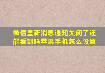 微信里新消息通知关闭了还能看到吗苹果手机怎么设置