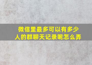 微信里最多可以有多少人的群聊天记录呢怎么弄